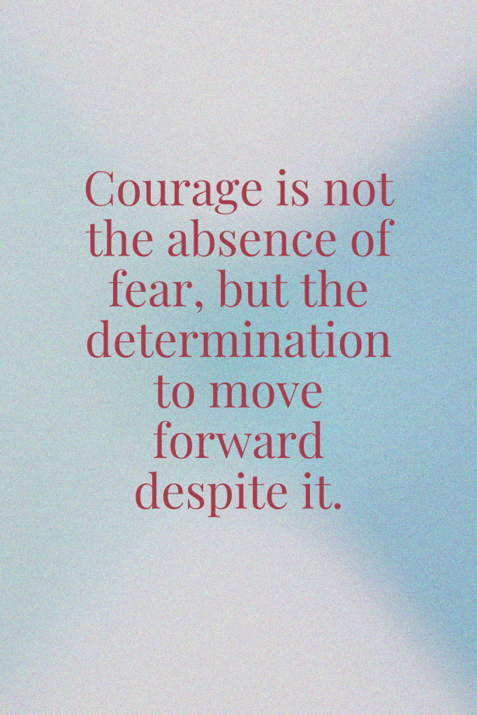 The image contains the quote: "Courage is not the absence of fear, but the determination to move forward despite it."
